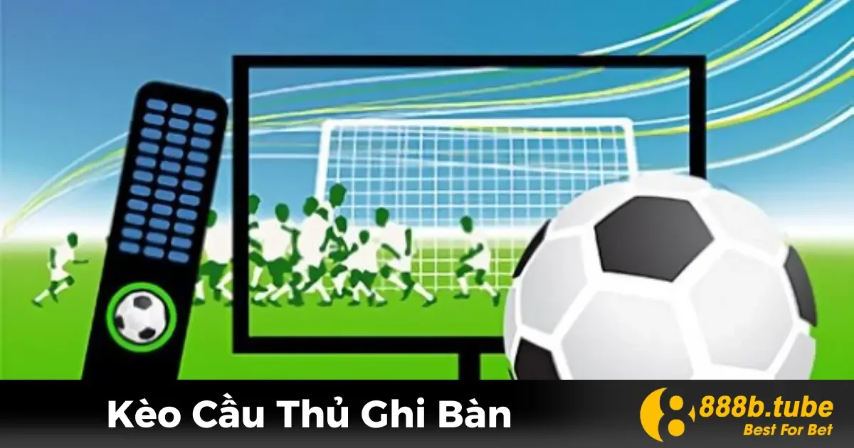 Kèo Cầu Thủ Ghi Bàn Là Gì? Ý Nghĩa Trong Cá Cược