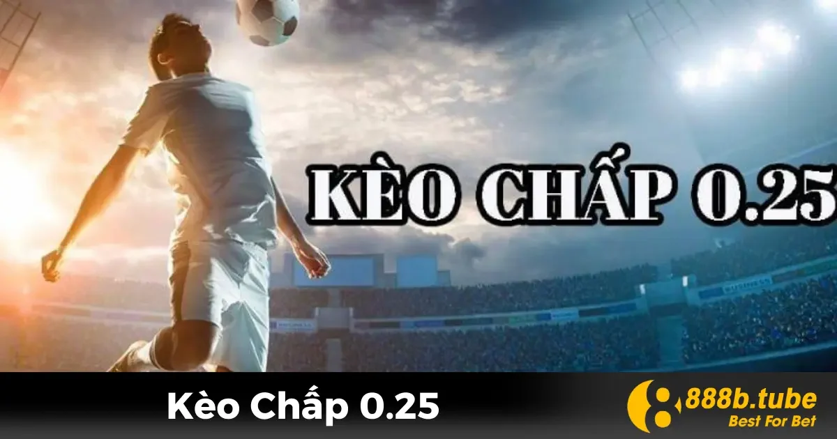 Kèo Chấp 0.25 Là Gì? Ý Nghĩa Và Cách Hiểu